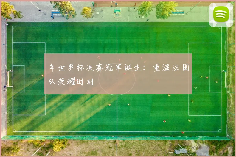 年世界杯决赛冠军诞生：重温法国队荣耀时刻