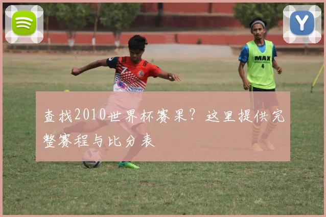 查找2010世界杯赛果？这里提供完整赛程与比分表