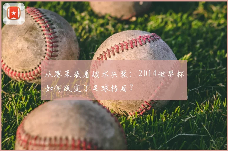 从赛果表看战术兴衰：2014世界杯如何改变了足球格局？