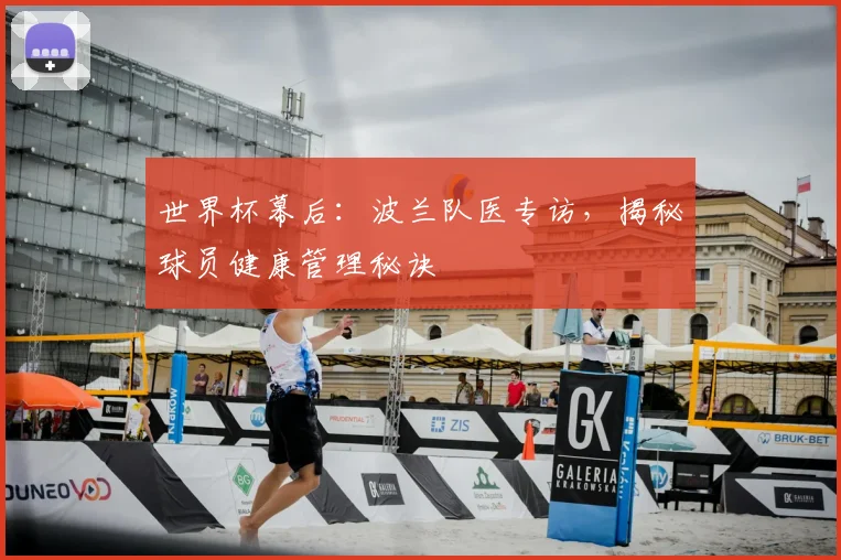 世界杯幕后：波兰队医专访，揭秘球员健康管理秘诀