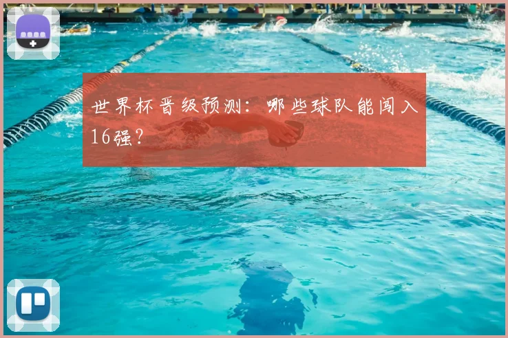 世界杯晋级预测：哪些球队能闯入16强？