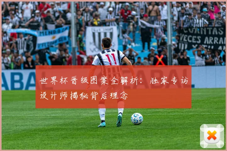 世界杯晋级图案全解析：独家专访设计师揭秘背后理念