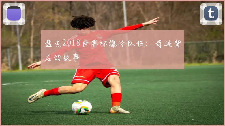 盘点2018世界杯爆冷队伍:奇迹背后的故事