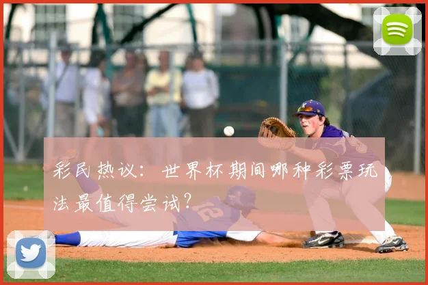 彩民热议：世界杯期间哪种彩票玩法最值得尝试？