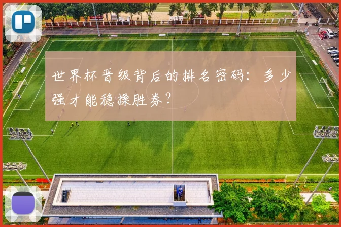 世界杯晋级背后的排名密码：多少强才能稳操胜券？