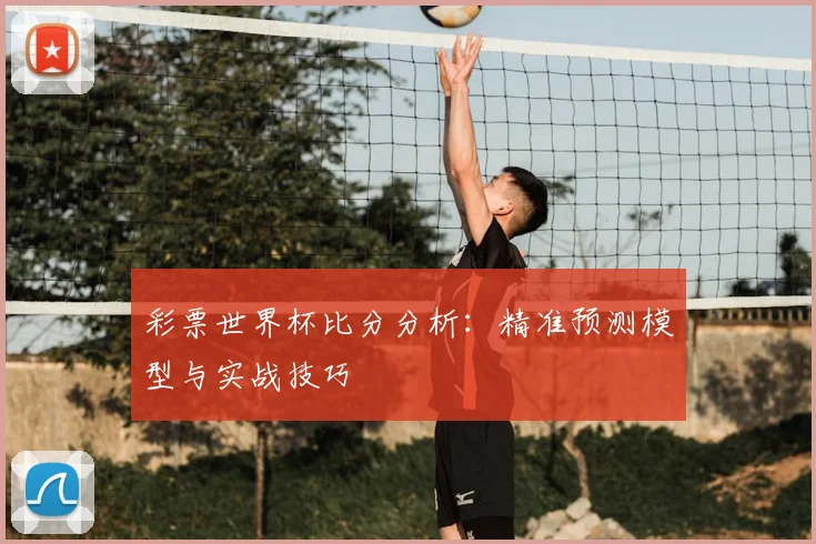 彩票世界杯比分分析：精准预测模型与实战技巧